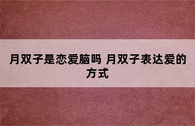 月双子是恋爱脑吗 月双子表达爱的方式